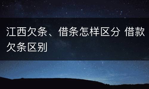 江西欠条、借条怎样区分 借款欠条区别