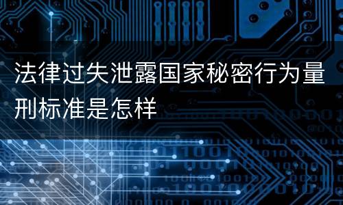 法律过失泄露国家秘密行为量刑标准是怎样