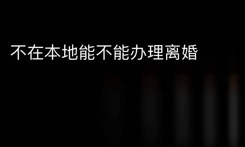 不在本地能不能办理离婚