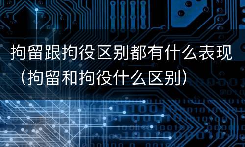 拘留跟拘役区别都有什么表现（拘留和拘役什么区别）