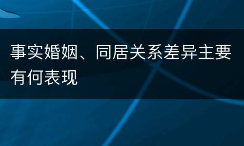 事实婚姻、同居关系差异主要有何表现