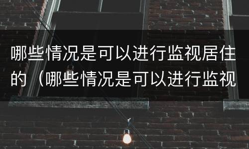 哪些情况是可以进行监视居住的（哪些情况是可以进行监视居住的人）