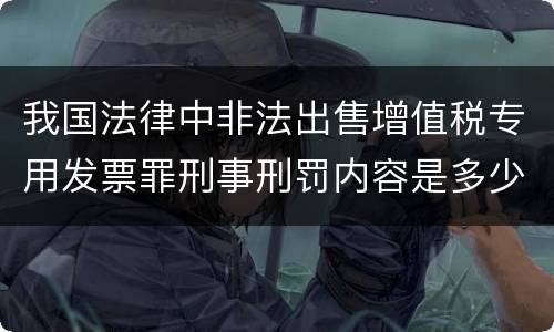 我国法律中非法出售增值税专用发票罪刑事刑罚内容是多少