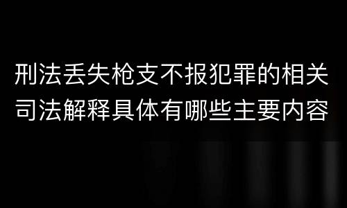 刑法丢失枪支不报犯罪的相关司法解释具体有哪些主要内容