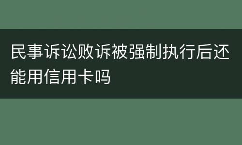 民事诉讼败诉被强制执行后还能用信用卡吗