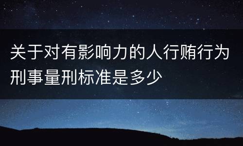 关于对有影响力的人行贿行为刑事量刑标准是多少