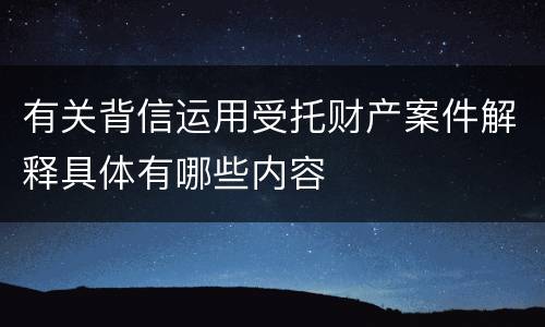 有关背信运用受托财产案件解释具体有哪些内容