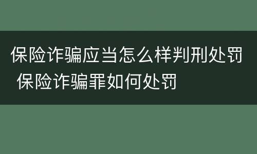 保险诈骗应当怎么样判刑处罚 保险诈骗罪如何处罚