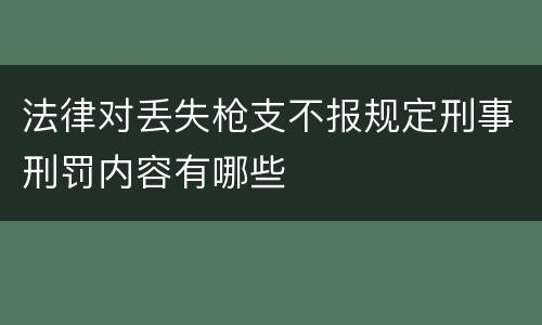 法律对丢失枪支不报规定刑事刑罚内容有哪些