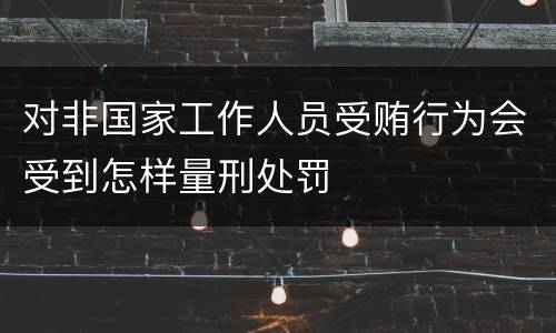 对非国家工作人员受贿行为会受到怎样量刑处罚