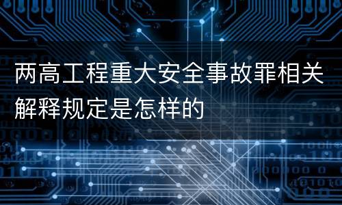 两高工程重大安全事故罪相关解释规定是怎样的