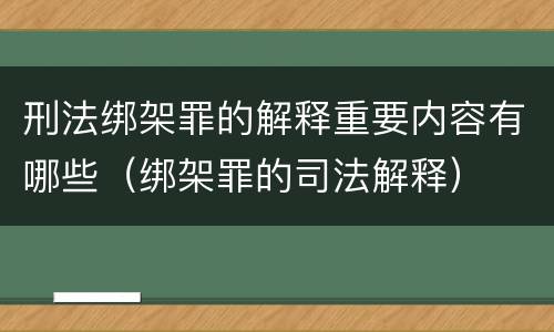 刑法绑架罪的解释重要内容有哪些（绑架罪的司法解释）