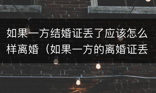 如果一方结婚证丢了应该怎么样离婚（如果一方的离婚证丢了怎么办）