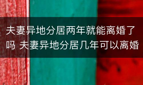 夫妻异地分居两年就能离婚了吗 夫妻异地分居几年可以离婚