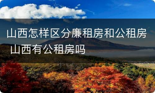 山西怎样区分廉租房和公租房 山西有公租房吗