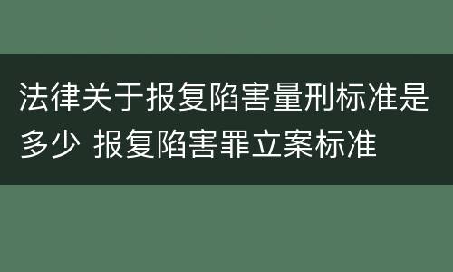 法律关于报复陷害量刑标准是多少 报复陷害罪立案标准