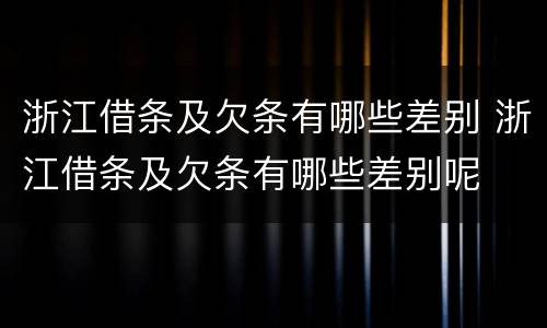 浙江借条及欠条有哪些差别 浙江借条及欠条有哪些差别呢