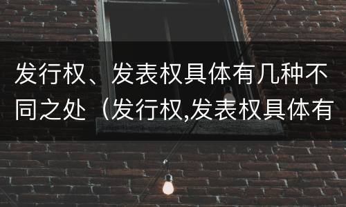 发行权、发表权具体有几种不同之处（发行权,发表权具体有几种不同之处）