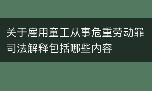 关于雇用童工从事危重劳动罪司法解释包括哪些内容