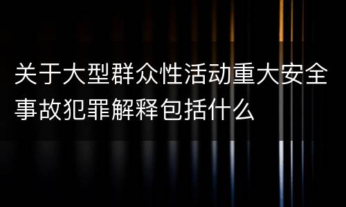 关于大型群众性活动重大安全事故犯罪解释包括什么