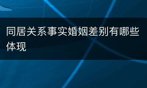 同居关系事实婚姻差别有哪些体现