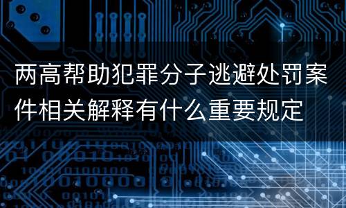 两高帮助犯罪分子逃避处罚案件相关解释有什么重要规定