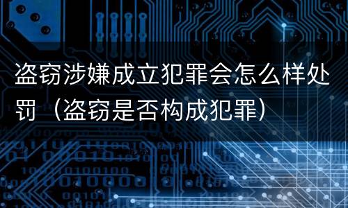 盗窃涉嫌成立犯罪会怎么样处罚（盗窃是否构成犯罪）