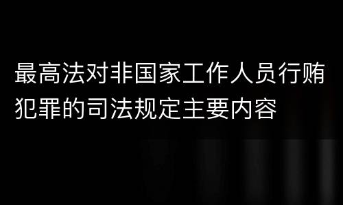 最高法对非国家工作人员行贿犯罪的司法规定主要内容