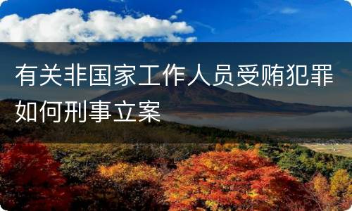 有关非国家工作人员受贿犯罪如何刑事立案