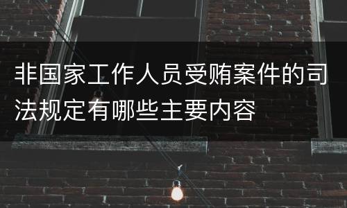 非国家工作人员受贿案件的司法规定有哪些主要内容