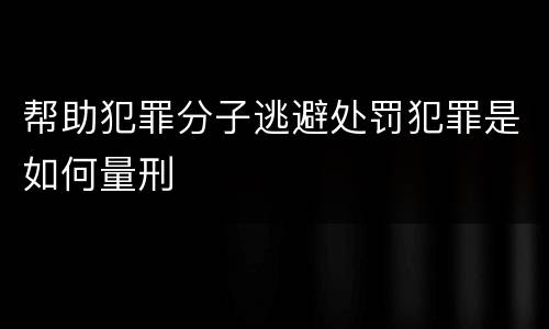 帮助犯罪分子逃避处罚犯罪是如何量刑