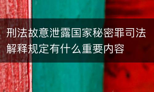 刑法故意泄露国家秘密罪司法解释规定有什么重要内容