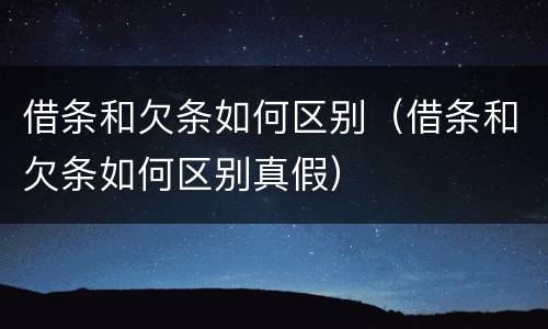 借条和欠条如何区别（借条和欠条如何区别真假）