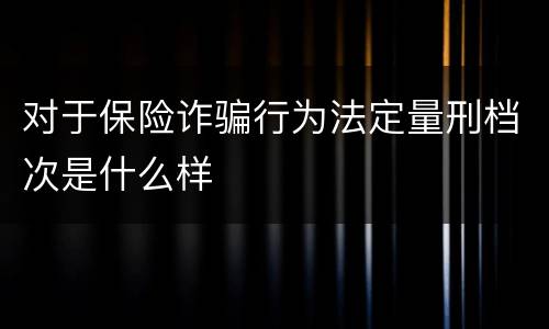 对于保险诈骗行为法定量刑档次是什么样