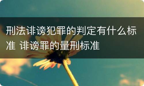 刑法诽谤犯罪的判定有什么标准 诽谤罪的量刑标准