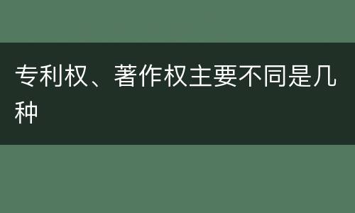 专利权、著作权主要不同是几种