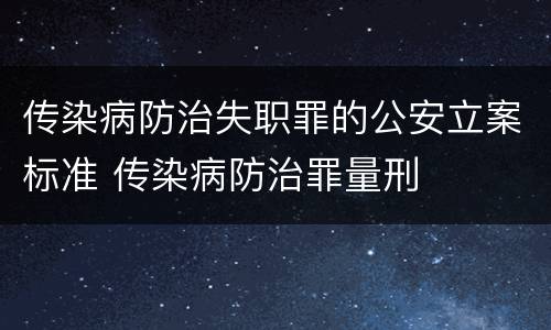 传染病防治失职罪的公安立案标准 传染病防治罪量刑