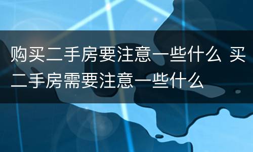 购买二手房要注意一些什么 买二手房需要注意一些什么