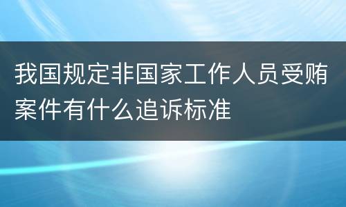 我国规定非国家工作人员受贿案件有什么追诉标准