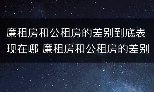 廉租房和公租房的差别到底表现在哪 廉租房和公租房的差别到底表现在哪些地方