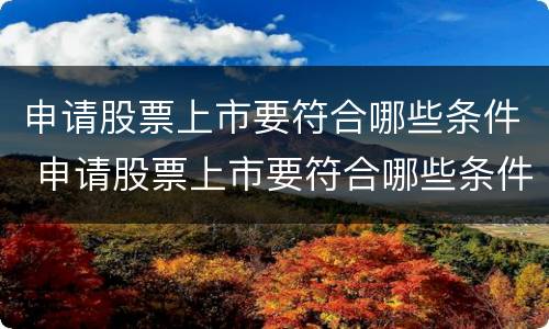 申请股票上市要符合哪些条件 申请股票上市要符合哪些条件才能上市
