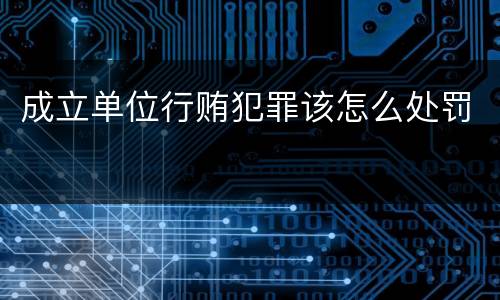 成立单位行贿犯罪该怎么处罚