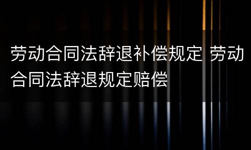 劳动合同法辞退补偿规定 劳动合同法辞退规定赔偿