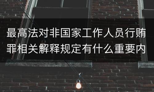 最高法对非国家工作人员行贿罪相关解释规定有什么重要内容