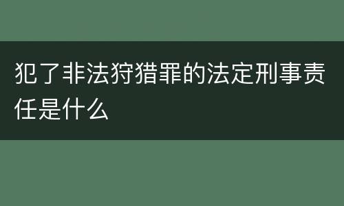 犯了非法狩猎罪的法定刑事责任是什么