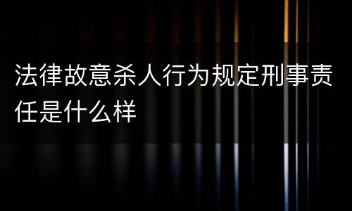 法律故意杀人行为规定刑事责任是什么样