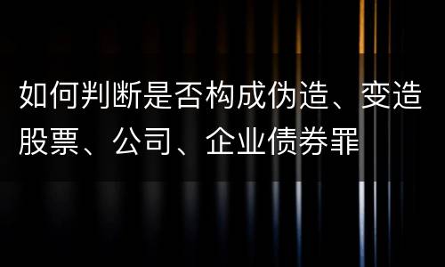 如何判断是否构成伪造、变造股票、公司、企业债券罪
