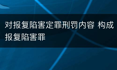 对报复陷害定罪刑罚内容 构成报复陷害罪