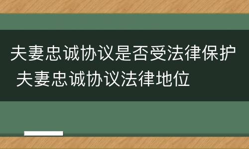 夫妻忠诚协议是否受法律保护 夫妻忠诚协议法律地位