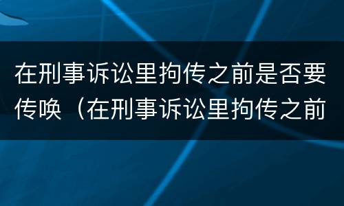 在刑事诉讼里拘传之前是否要传唤（在刑事诉讼里拘传之前是否要传唤他人）